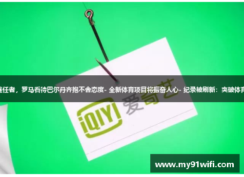 - 无法觅睹继任者，罗马看待巴尔丹齐抱不舍态度- 全新体育项目将振奋人心- 纪录被刷新：突破体育界传统界限