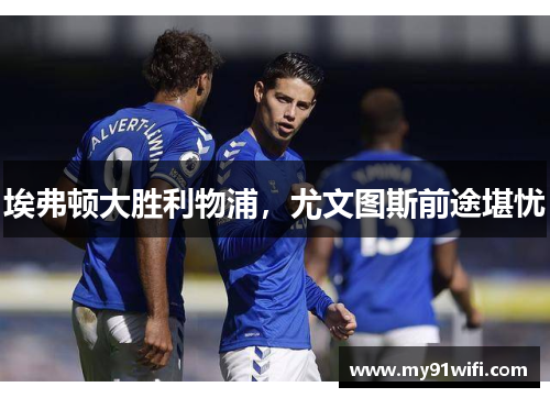 埃弗顿大胜利物浦，尤文图斯前途堪忧